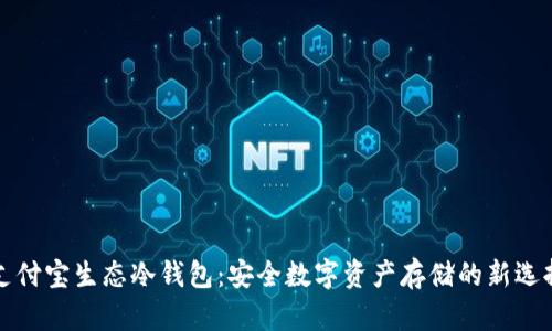 支付宝生态冷钱包：安全数字资产存储的新选择