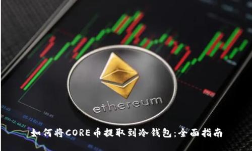 如何将CORE币提取到冷钱包：全面指南