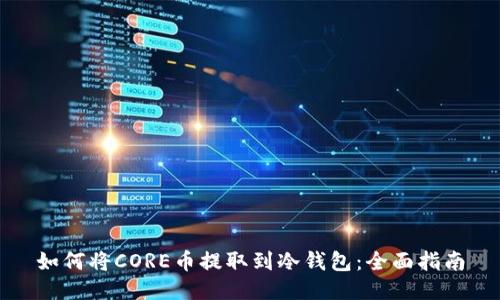 如何将CORE币提取到冷钱包：全面指南