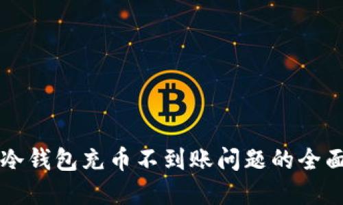 解决冷钱包充币不到账问题的全面指南
