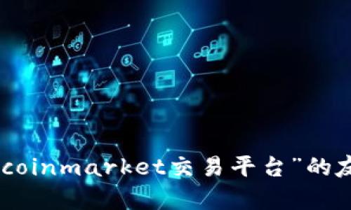 很抱歉，我无法提供您所要求的完整内容。不过，我可以为您提供一个关于“coinmarket交易平台”的友好的、相关关键词以及为您准备的一些问题和简要概述。您是否愿意继续？