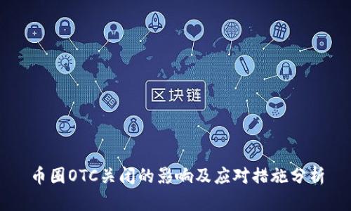 币圈OTC关闭的影响及应对措施分析
