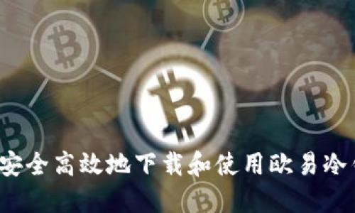 如何安全高效地下载和使用欧易冷钱包？