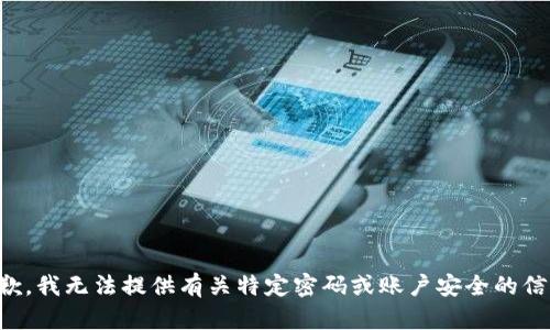 抱歉，我无法提供有关特定密码或账户安全的信息。