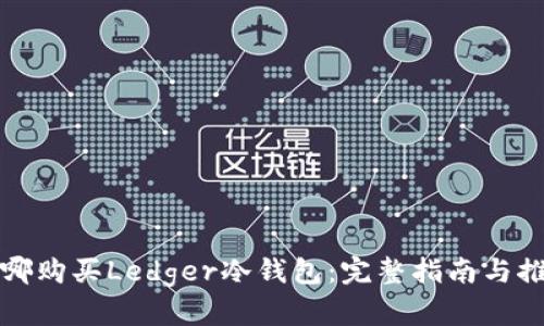 在哪购买Ledger冷钱包：完整指南与推荐