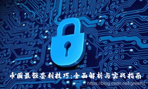 币圈最强套利技巧：全面解析与实战指南