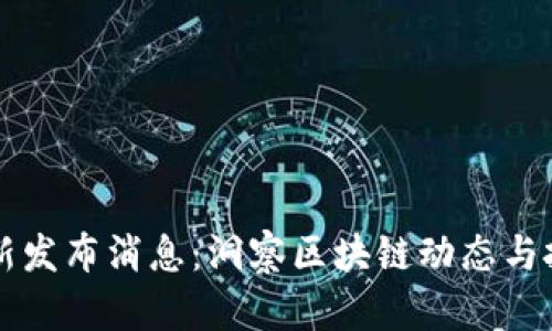 币圈最新发布消息：洞察区块链动态与投资机遇