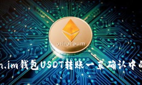 解决Token.im钱包USDT转账一直确认中的问题指南