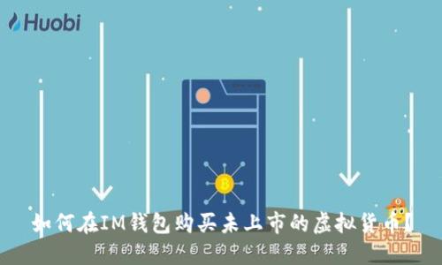 如何在IM钱包购买未上市的虚拟货币？