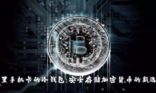 内置手机卡的冷钱包：安全存储加密货币的新选择