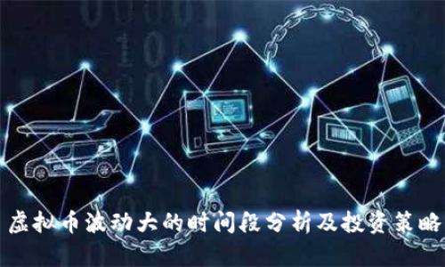 虚拟币波动大的时间段分析及投资策略