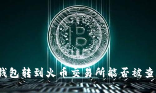 冷钱包转到火币交易所能否被查到？