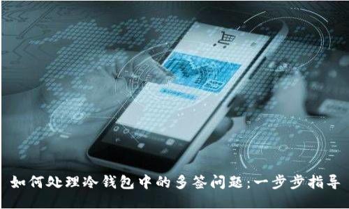 如何处理冷钱包中的多签问题：一步步指导
