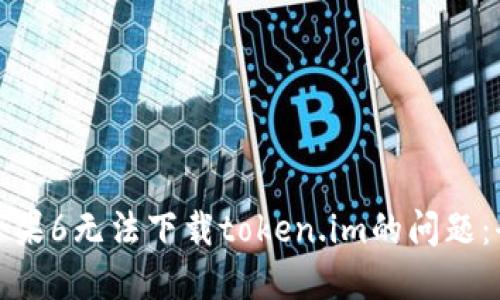 : 解决苹果6无法下载token.im的问题：全面指南