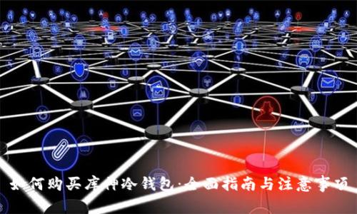 如何购买库神冷钱包：全面指南与注意事项