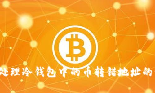 如何处理冷钱包中的币转错地址的情况？