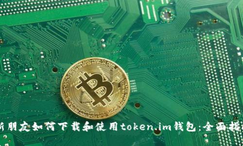 新朋友如何下载和使用token.im钱包：全面指南