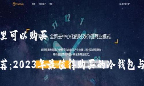 冷钱包哪里可以购买

冷钱包推荐：2023年最值得购买的冷钱包与购置渠道