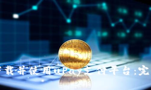 如何下载并使用uPay支付平台：完全指南