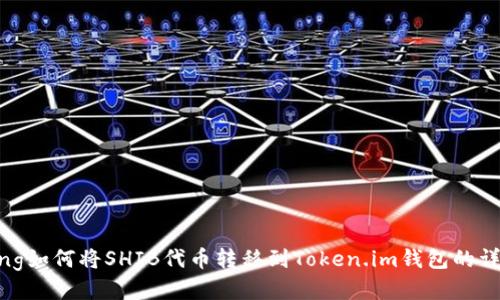 jiaotong如何将SHIB代币转移到Token.im钱包的详细指南