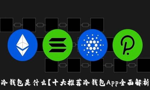   
冷钱包是什么？十大推荐冷钱包App全面解析