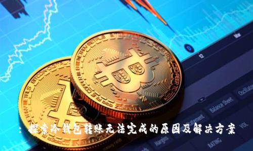 : 探索冷钱包转账无法完成的原因及解决方案