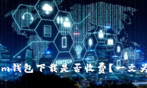 Token.im钱包下载是否收费？一文为你解疑