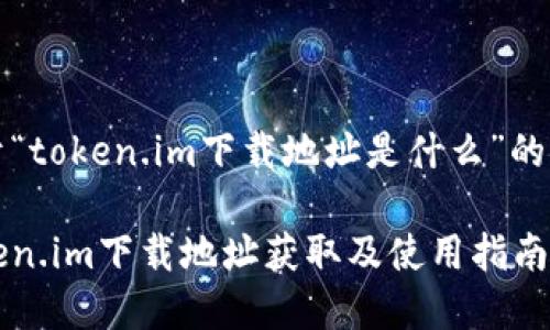 关于“token.im下载地址是什么”的解析

token.im下载地址获取及使用指南