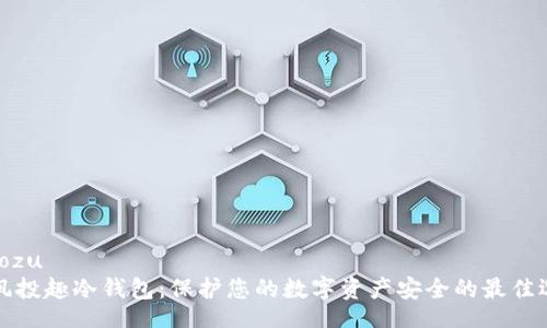 xiaozu
  风投趣冷钱包：保护您的数字资产安全的最佳选择