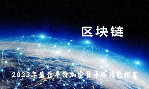 2023年最佳平价加密货币冷钱包推荐