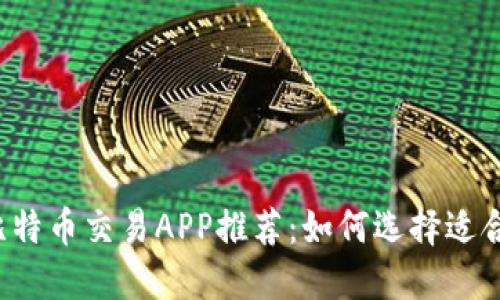2023年最佳比特币交易APP推荐：如何选择适合你的交易平台