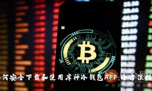 如何安全下载和使用库神冷钱包APP：全方位指导