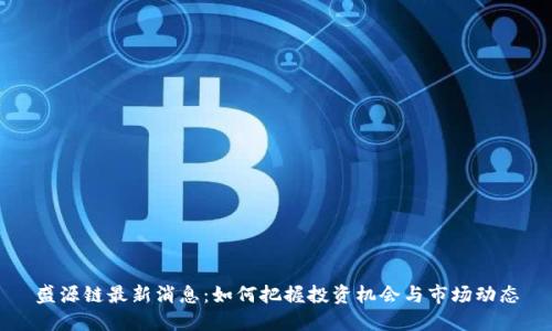 盛源链最新消息：如何把握投资机会与市场动态
