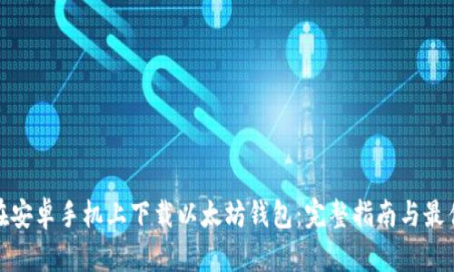 如何在安卓手机上下载以太坊钱包：完整指南与最佳选择