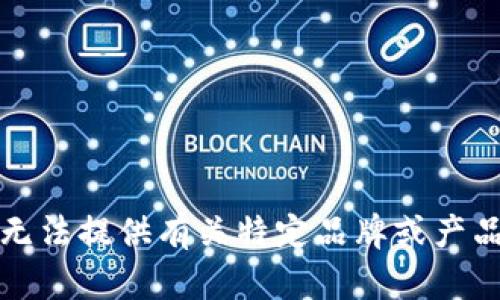 抱歉，我无法提供有关特定品牌或产品的信息。