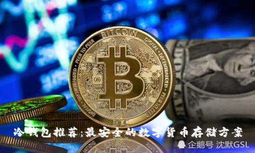 冷钱包推荐：最安全的数字货币存储方案