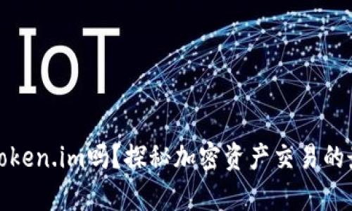火币有token.im吗？探秘加密资产交易的最新动态