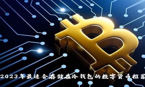 2023年最适合存储在冷钱包的数字货币推荐