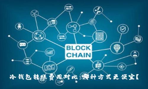 冷钱包转账费用对比：哪种方式更便宜？
