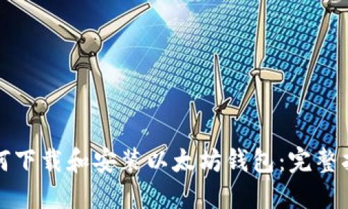 如何下载和安装以太坊钱包：完整指南