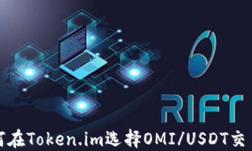 
如何在Token.im选择OMI/USDT交易对