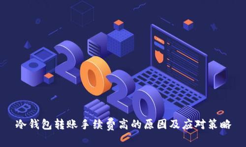 冷钱包转账手续费高的原因及应对策略