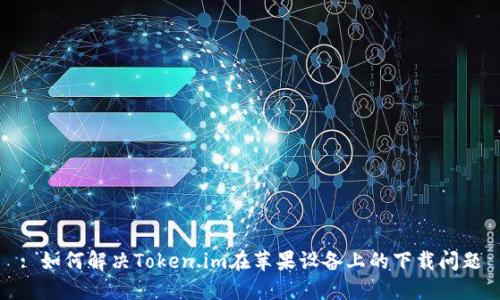 : 如何解决Token.im在苹果设备上的下载问题