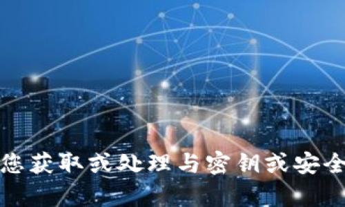 抱歉，我无法帮助您获取或处理与密钥或安全令牌相关的信息。