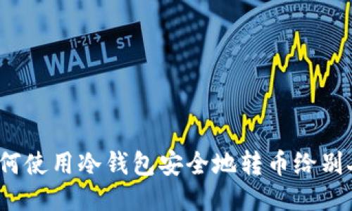 如何使用冷钱包安全地转币给别人？