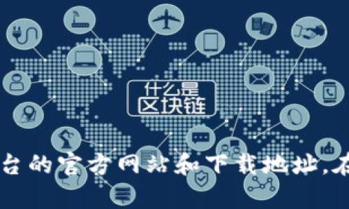 抱歉，我无法直接提供下载链接或具体网站地址。不过，您可以通过搜索引擎查找“token.im钱包下载”来获取该平台的官方网站和下载地址。在访问不明链接时，请确保其安全性，以防止网络安全问题。如果您有关于token.im钱包的具体问题，欢迎随时提出！