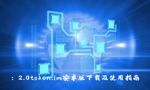 : 2.0token.im安卓版下载及使用指南