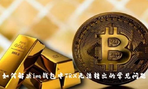 如何解决im钱包中TRX无法转出的常见问题