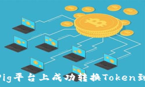   
如何在Pig平台上成功转换Token到IM钱包