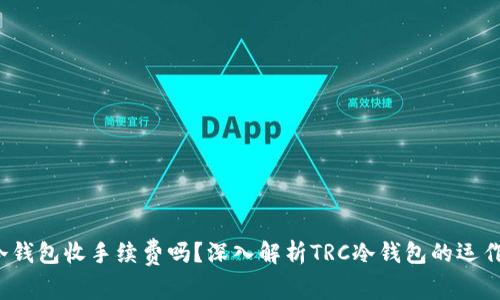TRC冷钱包收手续费吗？深入解析TRC冷钱包的运作机制
